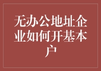 无办公地址企业如何开基本户：解构与实操指南