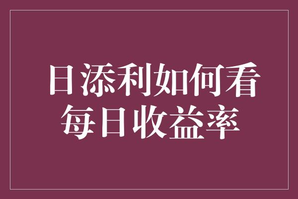 日添利如何看每日收益率