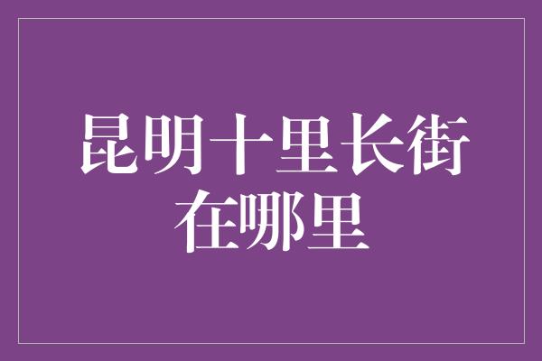 昆明十里长街在哪里