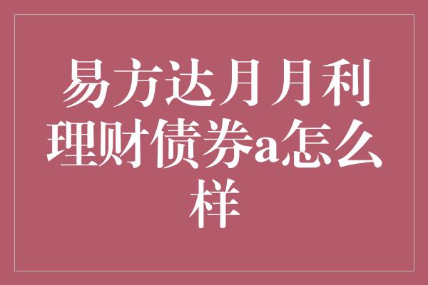 易方达月月利理财债券a怎么样