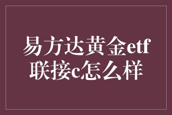 易方达黄金etf联接c怎么样