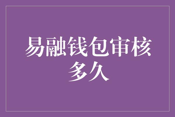 易融钱包审核多久