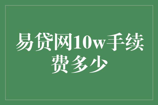 易贷网10w手续费多少