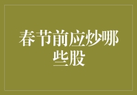 春节前应炒哪些股：分析当前市场趋势与投资建议