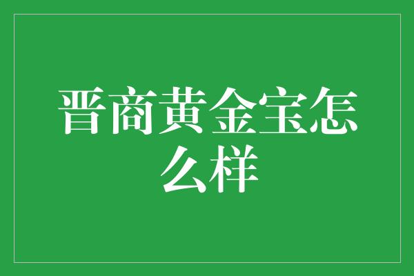 晋商黄金宝怎么样