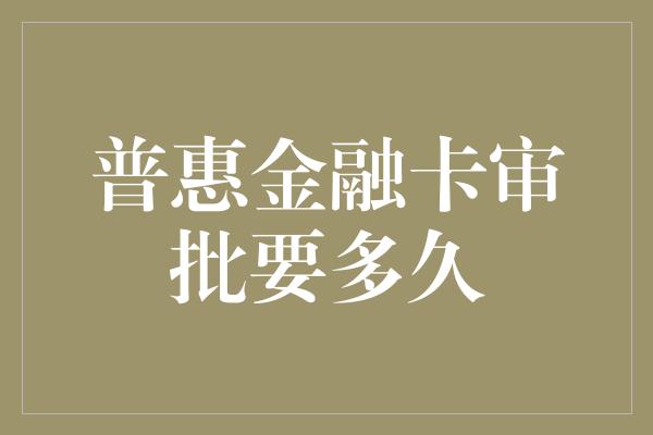 普惠金融卡审批要多久