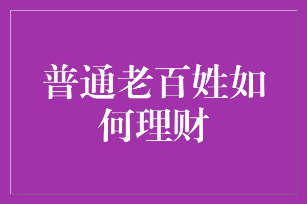 普通老百姓如何理财