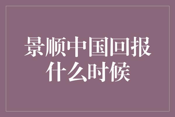 景顺中国回报什么时候