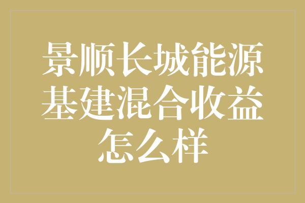 景顺长城能源基建混合收益怎么样