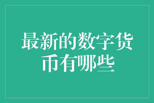 最新的数字货币有哪些