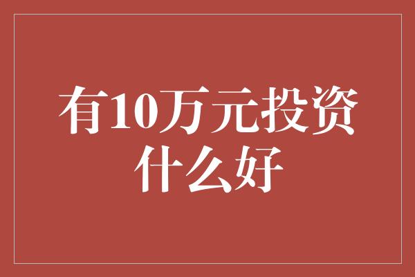 有10万元投资什么好