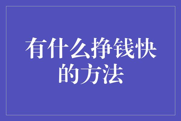 有什么挣钱快的方法