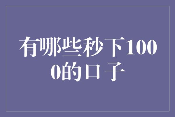 有哪些秒下1000的口子