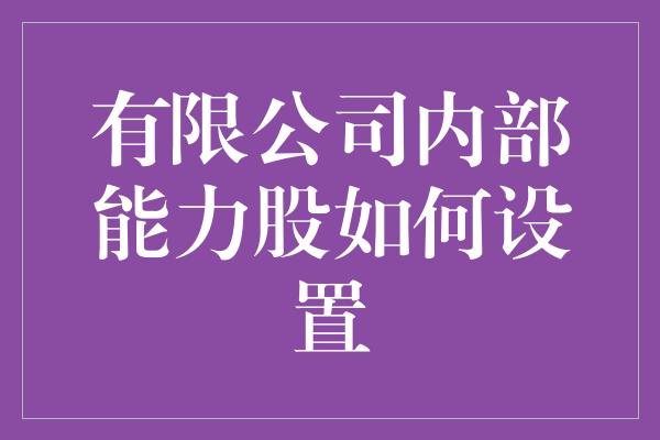 有限公司内部能力股如何设置