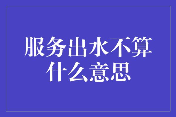 服务出水不算什么意思