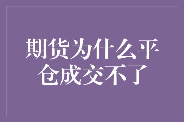 期货为什么平仓成交不了