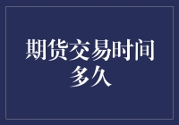 期货交易时间多久？比你想象的还要久（或短）