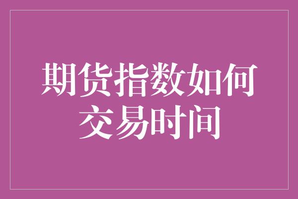 期货指数如何交易时间