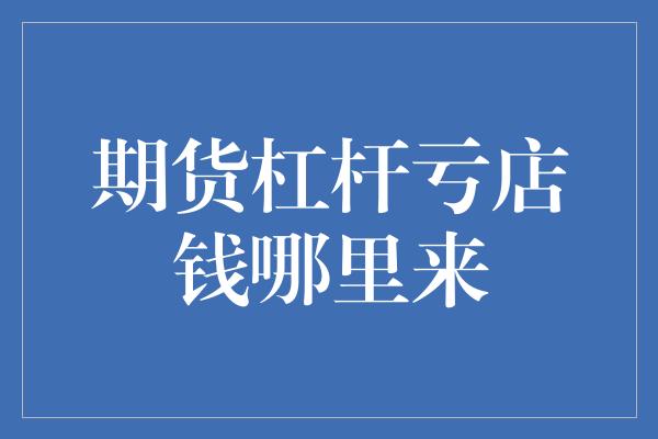 期货杠杆亏店钱哪里来