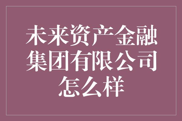 未来资产金融集团有限公司怎么样