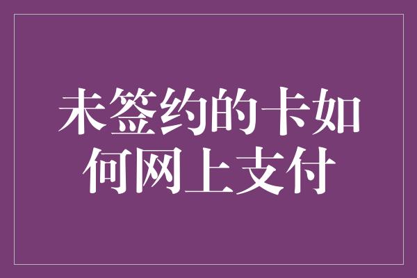 未签约的卡如何网上支付