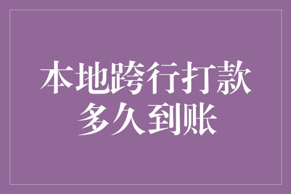 本地跨行打款多久到账