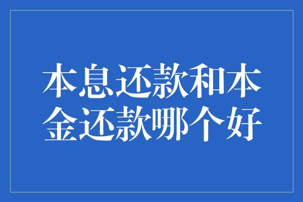 本息还款和本金还款哪个好