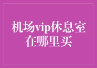 VIP休息室购买指南：解锁机场体验新高度