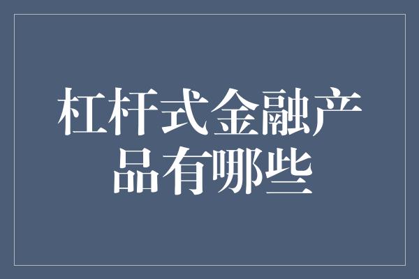 杠杆式金融产品有哪些