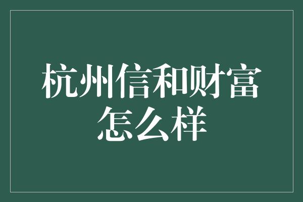 杭州信和财富怎么样