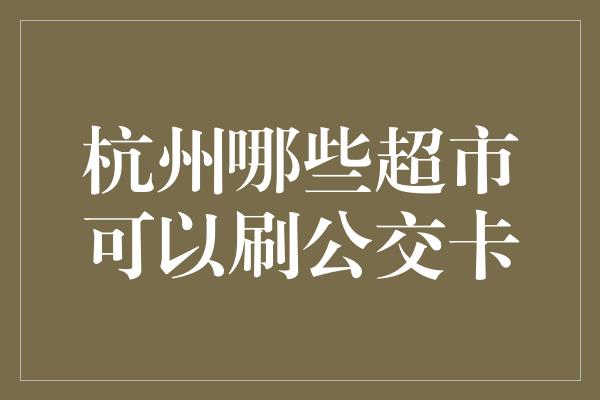 杭州哪些超市可以刷公交卡