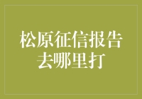 松原征信报告去哪里打？我的征信报告去哪儿了？