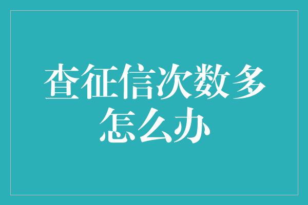 查征信次数多怎么办