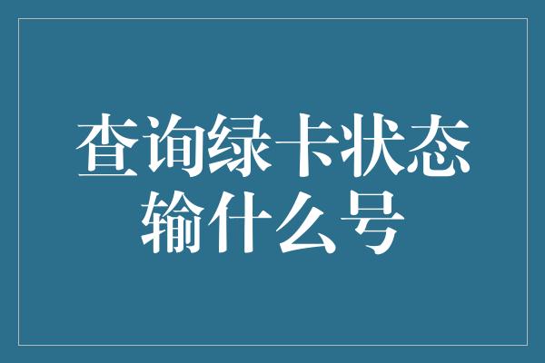 查询绿卡状态输什么号