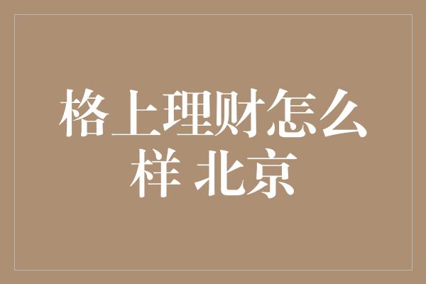 格上理财怎么样 北京