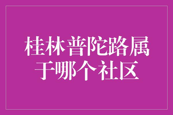 桂林普陀路属于哪个社区