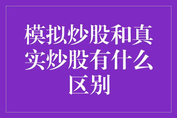 模拟炒股和真实炒股有什么区别