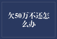 欠50万不还的法律对策与建议