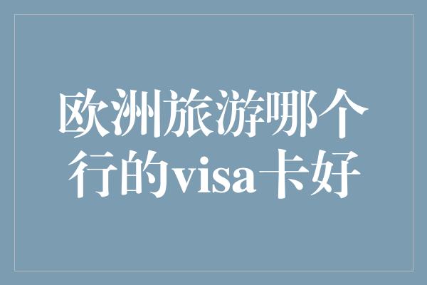 欧洲旅游哪个行的visa卡好