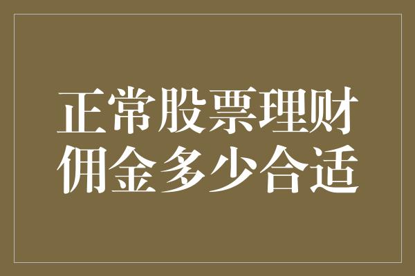 正常股票理财佣金多少合适