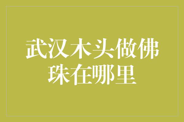 武汉木头做佛珠在哪里