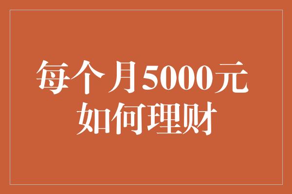 每个月5000元 如何理财