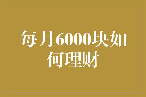 每月6000块如何理财