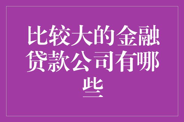 比较大的金融贷款公司有哪些