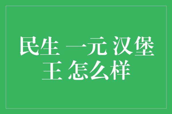 民生 一元 汉堡王 怎么样