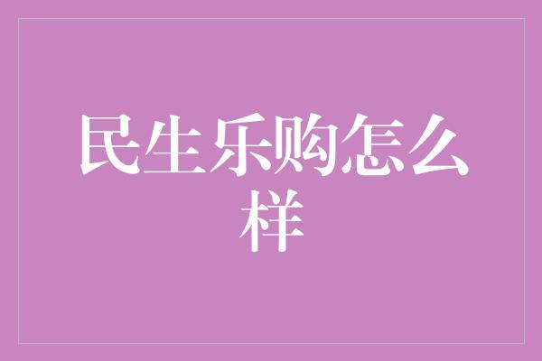 民生乐购怎么样