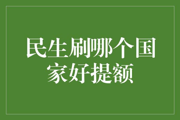 民生刷哪个国家好提额