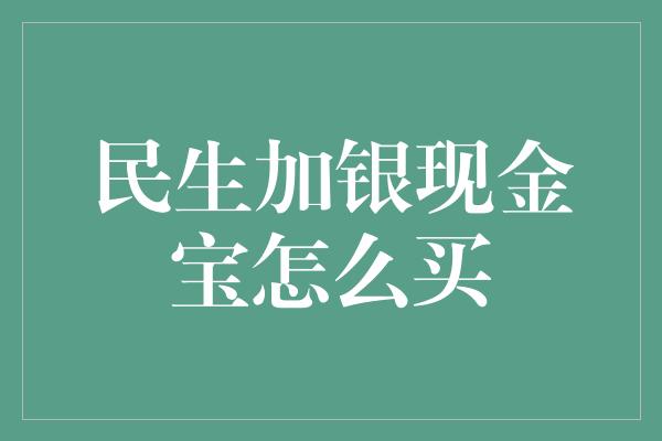 民生加银现金宝怎么买