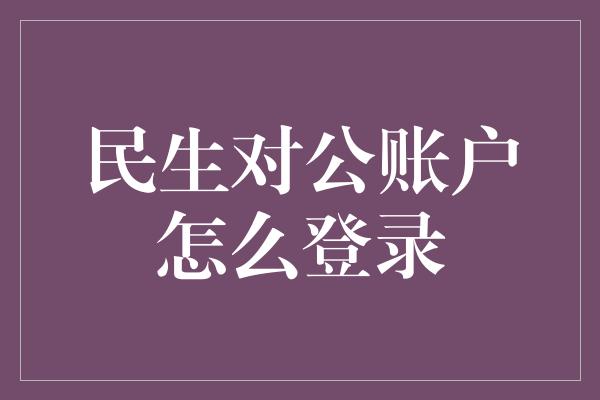 民生对公账户怎么登录