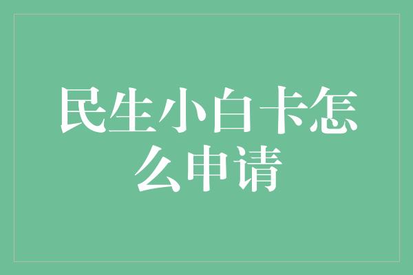 民生小白卡怎么申请